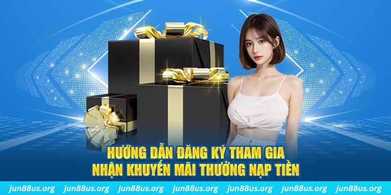 Thưởng Nạp Tiền - Khuyến Mãi Siêu Hot Chỉ Có Tại Jun88 6 Hướng dẫn đăng ký tham gia nhận khuyến mãi thưởng nạp tiền